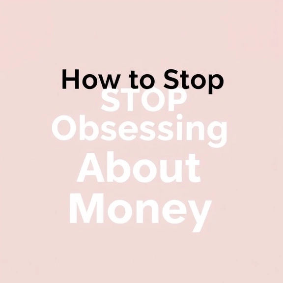How to Stop Obsessing About Money: Finding Financial Peace and Freedom
